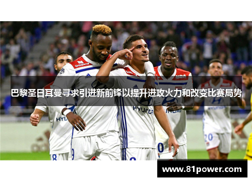 巴黎圣日耳曼寻求引进新前锋以提升进攻火力和改变比赛局势