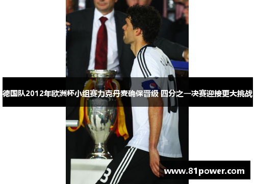 德国队2012年欧洲杯小组赛力克丹麦确保晋级 四分之一决赛迎接更大挑战