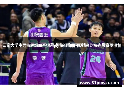 云南大学生男篮超级联赛揭幕战精彩瞬间回顾精彩对决点燃赛季激情