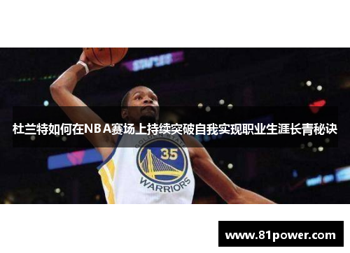 杜兰特如何在NBA赛场上持续突破自我实现职业生涯长青秘诀