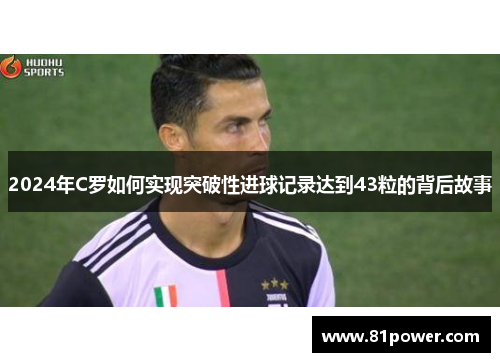 2024年C罗如何实现突破性进球记录达到43粒的背后故事