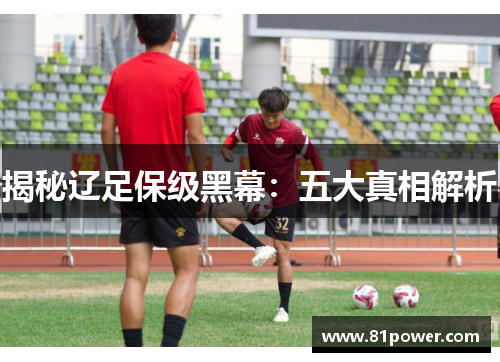 揭秘辽足保级黑幕：五大真相解析