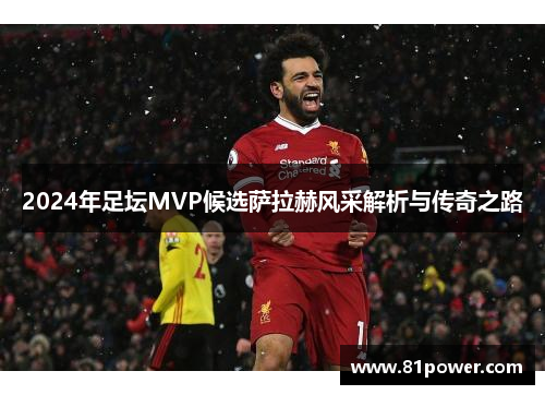 2024年足坛MVP候选萨拉赫风采解析与传奇之路