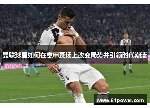 曼联球星如何在意甲赛场上改变局势并引领时代潮流