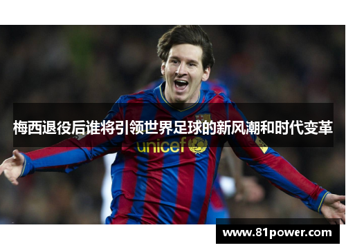 梅西退役后谁将引领世界足球的新风潮和时代变革