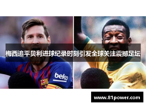 梅西追平贝利进球纪录时刻引发全球关注震撼足坛