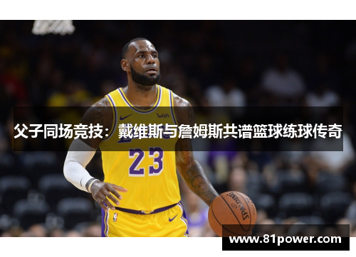 父子同场竞技：戴维斯与詹姆斯共谱篮球练球传奇