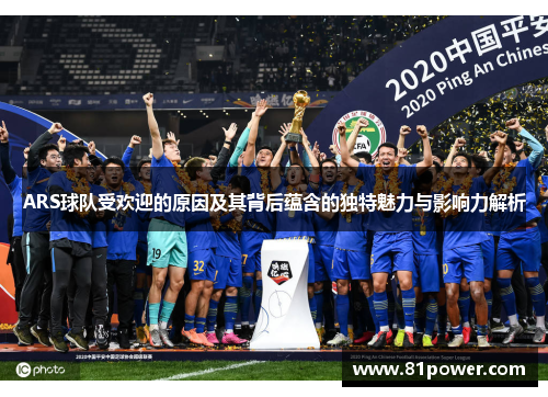ARS球队受欢迎的原因及其背后蕴含的独特魅力与影响力解析