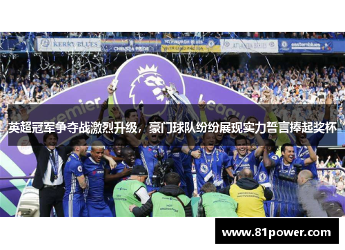 英超冠军争夺战激烈升级，豪门球队纷纷展现实力誓言捧起奖杯
