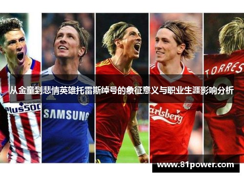 从金童到悲情英雄托雷斯绰号的象征意义与职业生涯影响分析 从金童到悲情英雄托雷斯绰号的象征意义与职业生涯影响分析