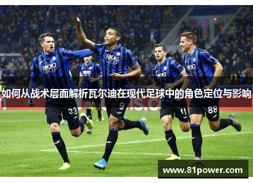 如何从战术层面解析瓦尔迪在现代足球中的角色定位与影响 如何从战术层面解析瓦尔迪在现代足球中的角色定位与影响