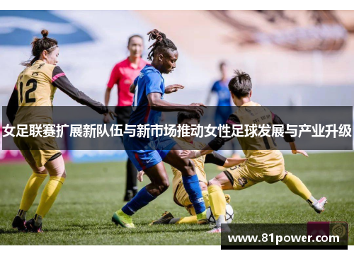 女足联赛扩展新队伍与新市场推动女性足球发展与产业升级