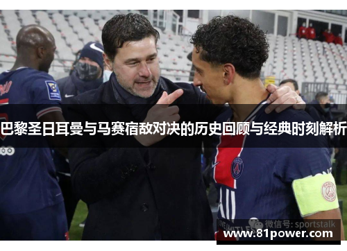 巴黎圣日耳曼与马赛宿敌对决的历史回顾与经典时刻解析