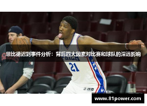 恩比德迟到事件分析:背后四大因素对比赛和球队的深远影响 恩比德迟到事件分析:背后四大因素对比赛和球队的深远影响