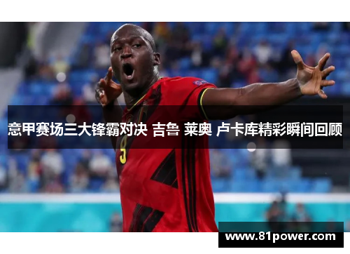 意甲赛场三大锋霸对决 吉鲁 莱奥 卢卡库精彩瞬间回顾