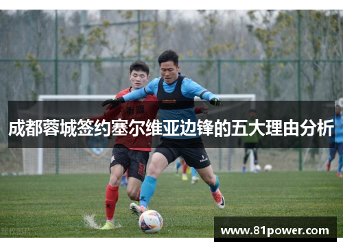 成都蓉城签约塞尔维亚边锋的五大理由分析