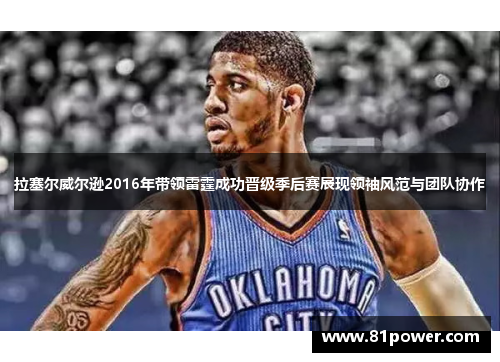 拉塞尔威尔逊2016年带领雷霆成功晋级季后赛展现领袖风范与团队协作
