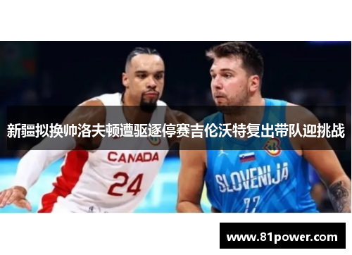 新疆拟换帅洛夫顿遭驱逐停赛吉伦沃特复出带队迎挑战