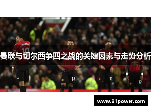 曼联与切尔西争四之战的关键因素与走势分析