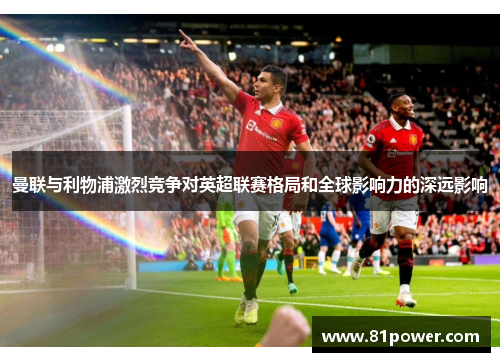 曼联与利物浦激烈竞争对英超联赛格局和全球影响力的深远影响