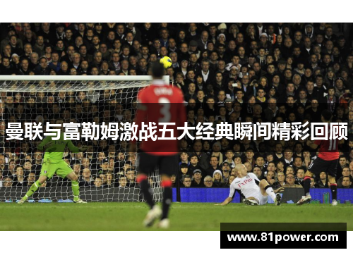 曼联与富勒姆激战五大经典瞬间精彩回顾
