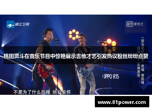 桃田贤斗在音乐节目中惊艳展示吉他才艺引发热议粉丝纷纷点赞